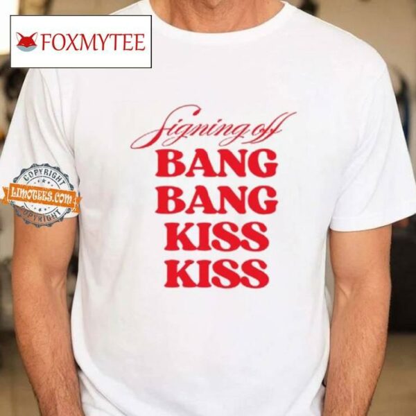 Signing Off Bang Bang Kiss Kiss Funny Shirt