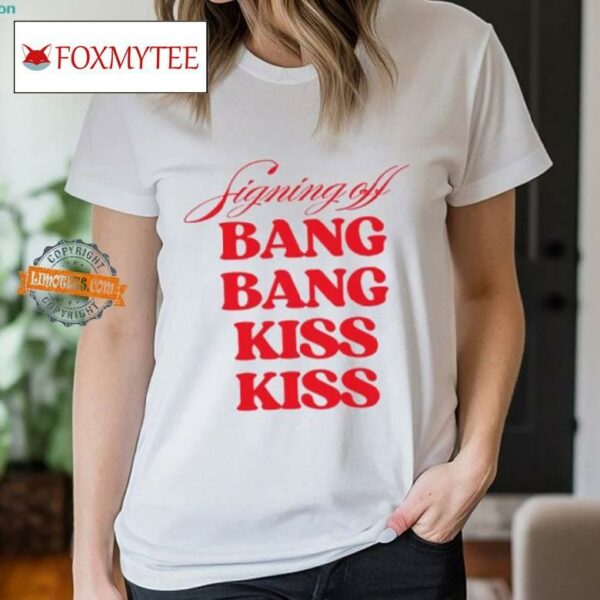 Signing Off Bang Bang Kiss Kiss Funny Shirt