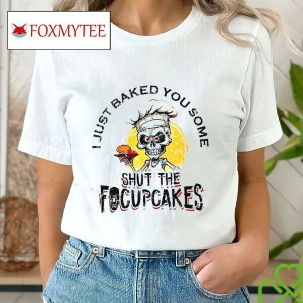 Skull Chef I Just Baked You Some Shut The Focuscakes Shirt