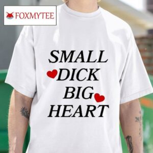 Small Dick Big Hears Tshirt