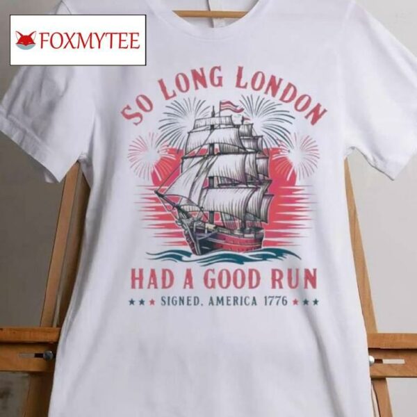 So Long London Had A Good Run Patriotic Ship 2024 Shirt