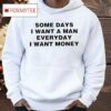 Some Days I Want A Man Everyday I Want Money Shirt