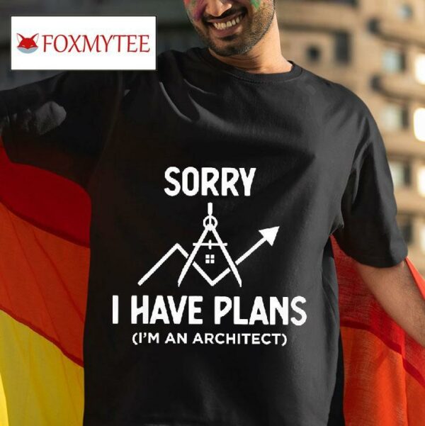Sorry I Have Plans I M An Architec Tshirt