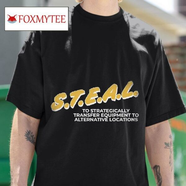 Steal To Strategically Transfer Equipment To Alternative Locations Tshirt