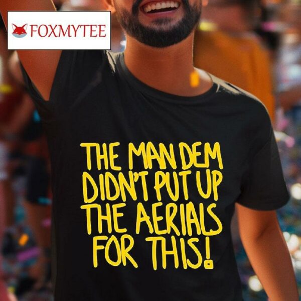 The Man Dem Didn T Put Up The Aerials For This Tshirt