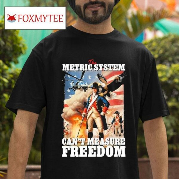 The Metric System Can T Measure Freedom S Tshirt