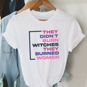 They Didn't Burn Witch They Burned Women Shirt