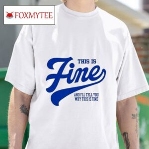 This Is Fine And I Ll Tell You Why This Is Fine S Tshirt