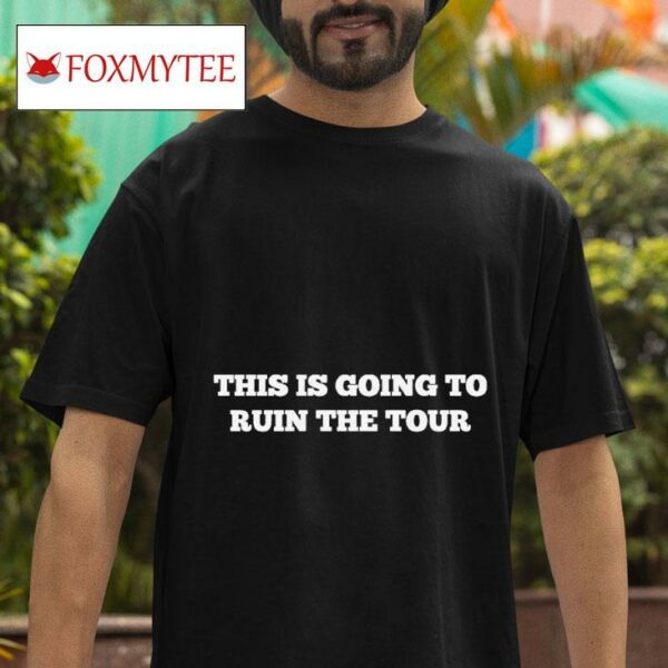 This Is Going To Ruin The World Tour S Tshirt
