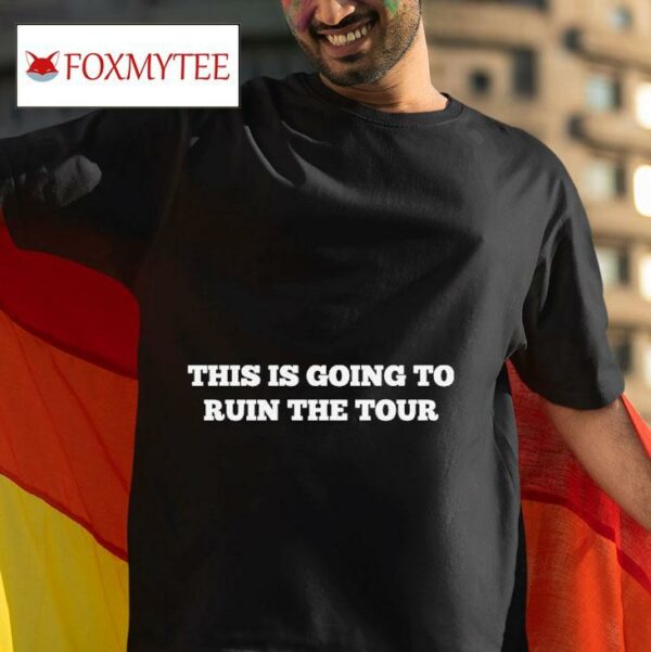 This Is Going To Ruin The World Tour S Tshirt