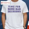Time For Some Bad Decisions Shirt