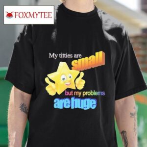 Titties Are Small But My Problems Are Huge Mwa Version S Tshirt