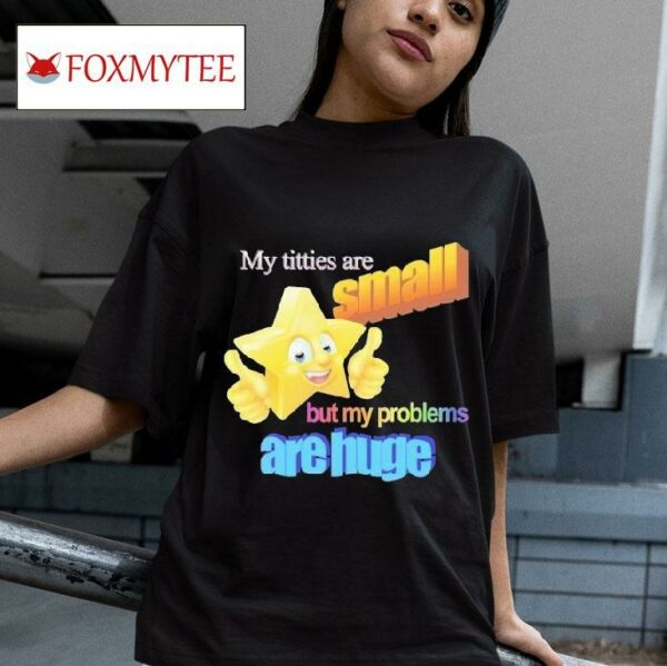 Titties Are Small But My Problems Are Huge Mwa Version S Tshirt