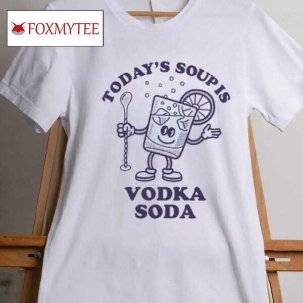 Today's Soup Is Vodka Soda T Shirt
