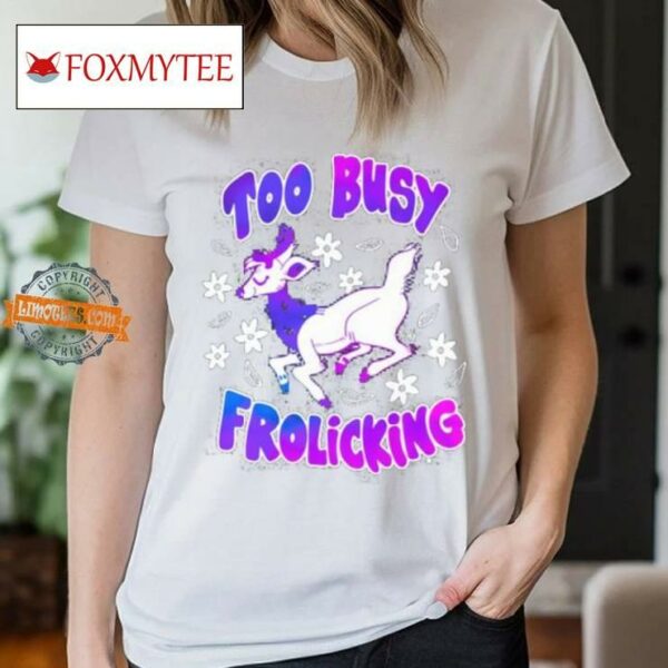 Too Busy Frolicking Shirt