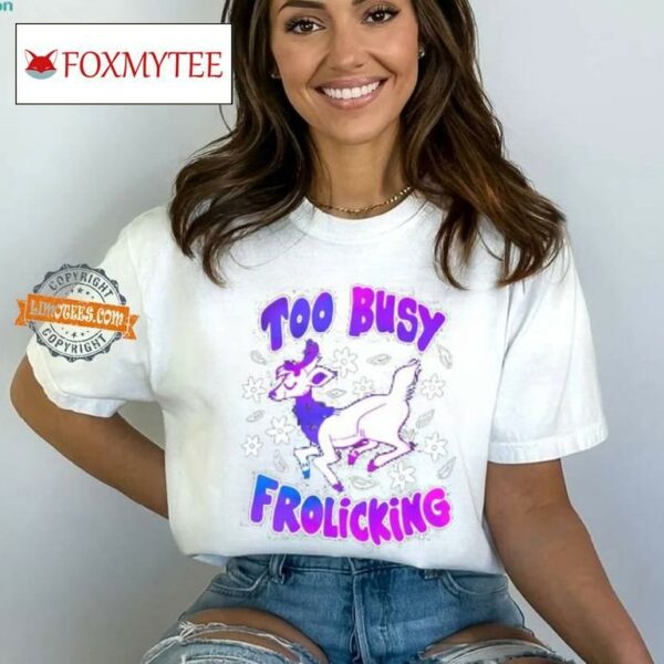 Too Busy Frolicking Shirt