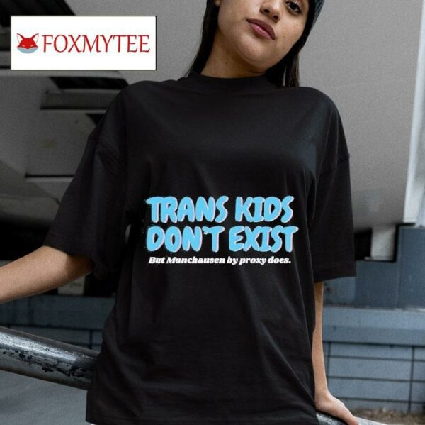 Trans Kids Don T Exist But Munchausen By Proxy Does Tshirt