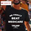 Trump We Finally Beat Medicare Tshirt