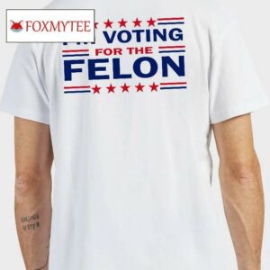 Trump 47 I'm Voting For The Felon Shirt