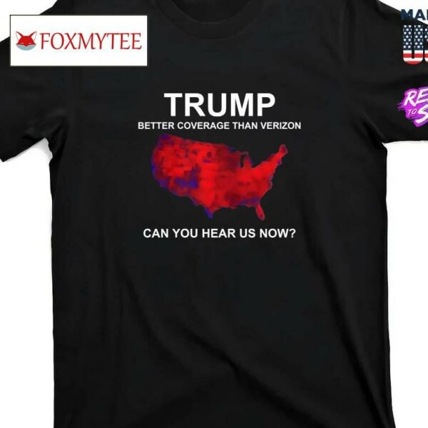 Trump Better Coverage Than Verizon Can You Hear Us Now Shirt
