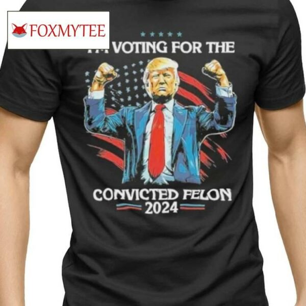 Trump Convict 45 Im Voting For A Convicted Felon Shirt