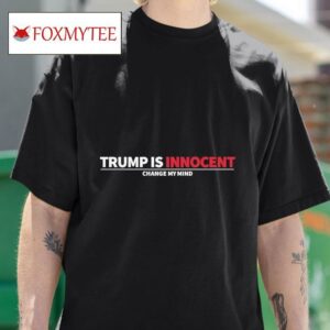 Trump Is Innocent Change My Mind S Tshirt