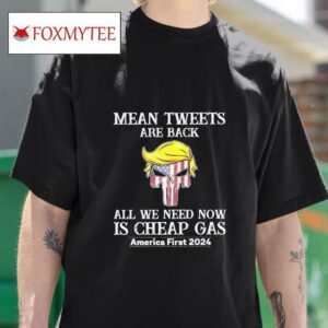 Trump Mean Tweets Are Back All We Need Now Is Cheap Gas America First Tshirt