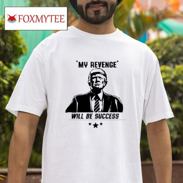 Trump My Revenge Will Be Success Tshirt
