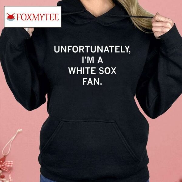 Unfortunately I'm A White Sox Fan Shirt