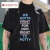 We Gotta Fight For Our Right To Potty S Tshirt