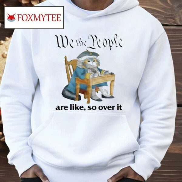 We The People Are Like So Over It Shirt