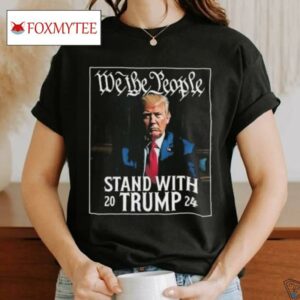 We The People Stand With Trump 2024 T Shirt