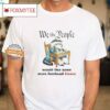 We The People Would Like Some More Forehead Kisses Shirt
