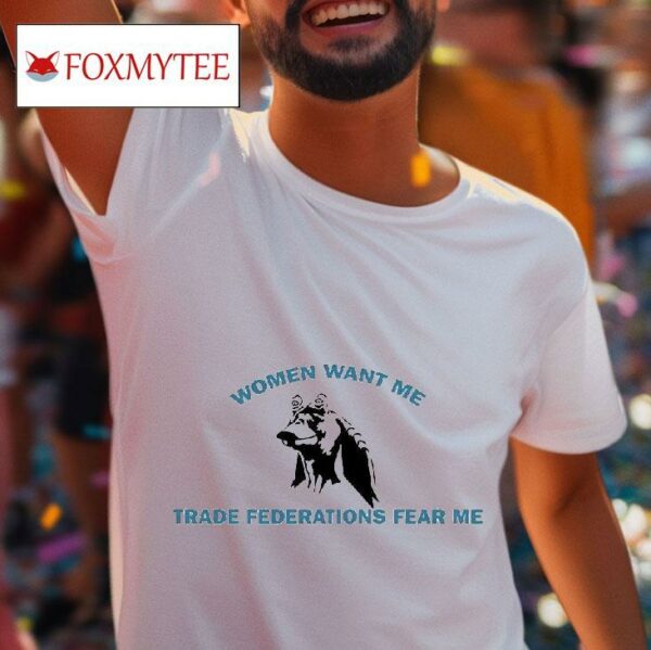 Women Want Me Trade Federations Fear Me Tshirt