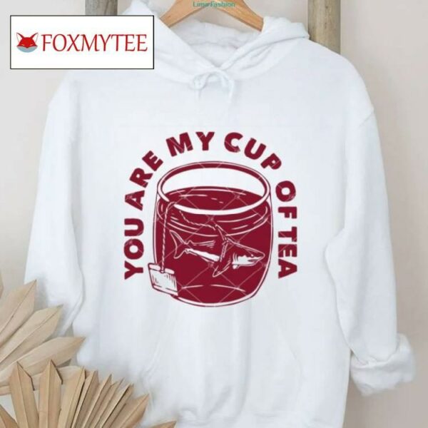 You Are My Cup Of Tea Shirt
