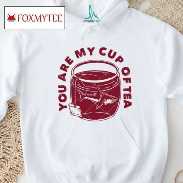 You Are My Cup Of Tea Shirt