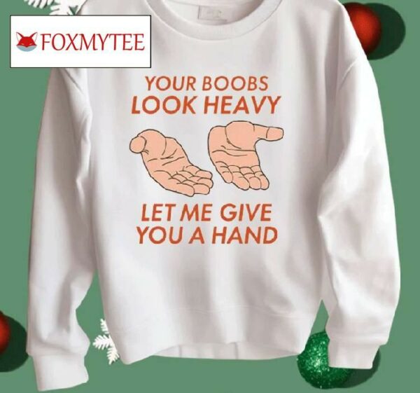 Your Boobs Look Heavy Let Me Give You A Hand Shirt