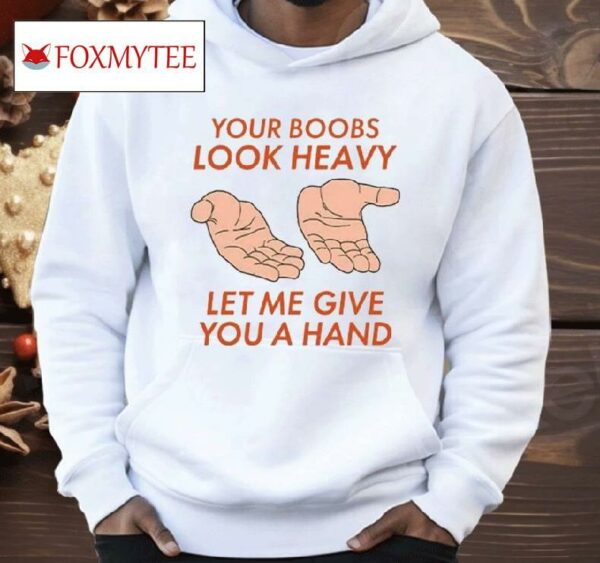 Your Boobs Look Heavy Let Me Give You A Hand Shirt