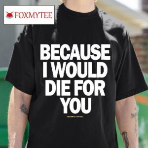 Because I Would Die For You Multiply Apparel Tshirt