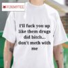 I Ll F You Up Like The Drugs Did Bitch Don T Meth With Me Tshirt
