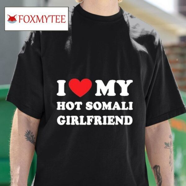I Love My Hot Somali Girlfriend S Tshirt