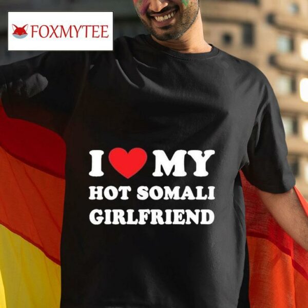 I Love My Hot Somali Girlfriend S Tshirt