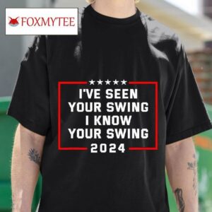 I Ve Seen Your Swing I Know Your Swing Trump Vs Biden President Election Tshirt