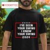 I Ve Seen Your Swing I Know Your Swing Trump Vs Biden President Election Tshirt