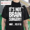 It S Not Brain Surgery Wait Yes It Is Tshirt