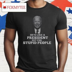 Joe Biden He’s Like A President But For Stupid People Shirt