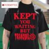 Kept You Waiting But Tranquil Tshirt