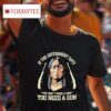 Native American If The Government Says You Don T Need A Gun You Need A Gun Tshirt