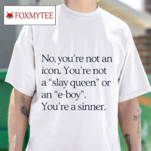No You Re Not An Icon You Re Not A Slay Queen Or An E Boy You Re Sinner Tshirt