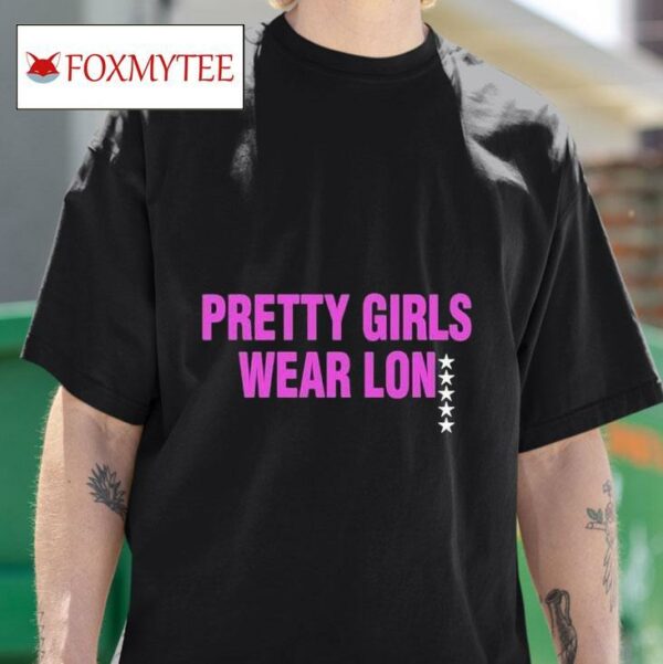 Pretty Girls Wear Lon S Tshirt